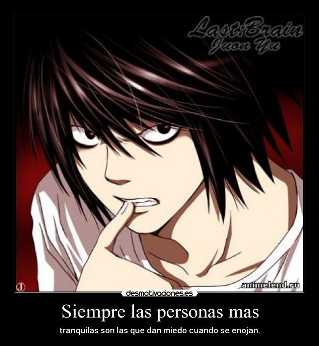 Siempre las personas mas - tranquilas son las que dan miedo cuando se enojan.