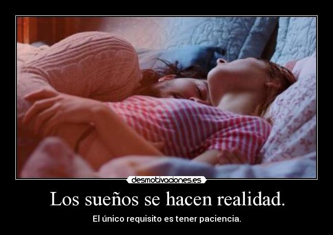 Los sueños se hacen realidad. - El único requisito es tener paciencia.