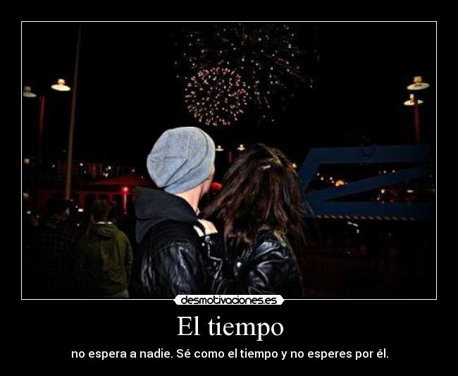 El tiempo - no espera a nadie. Sé como el tiempo y no esperes por él.