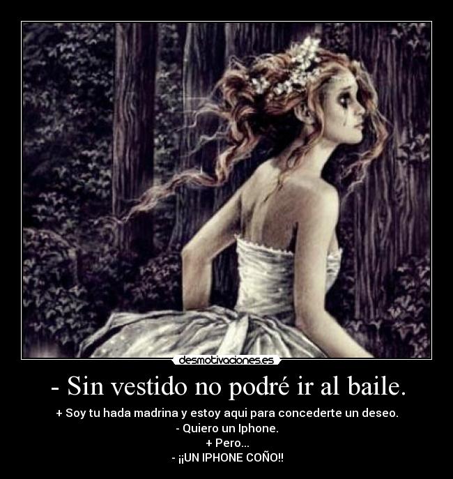 - Sin vestido no podré ir al baile. - + Soy tu hada madrina y estoy aqui para concederte un deseo.
- Quiero un Iphone.
+ Pero...
- ¡¡UN IPHONE COÑO!!