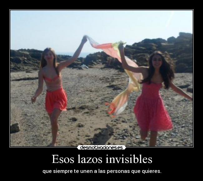 Esos lazos invisibles - que siempre te unen a las personas que quieres.