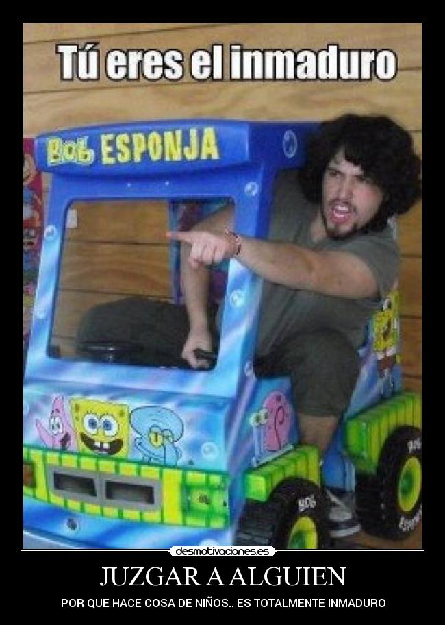 JUZGAR A ALGUIEN - POR QUE HACE COSA DE NIÑOS.. ES TOTALMENTE INMADURO