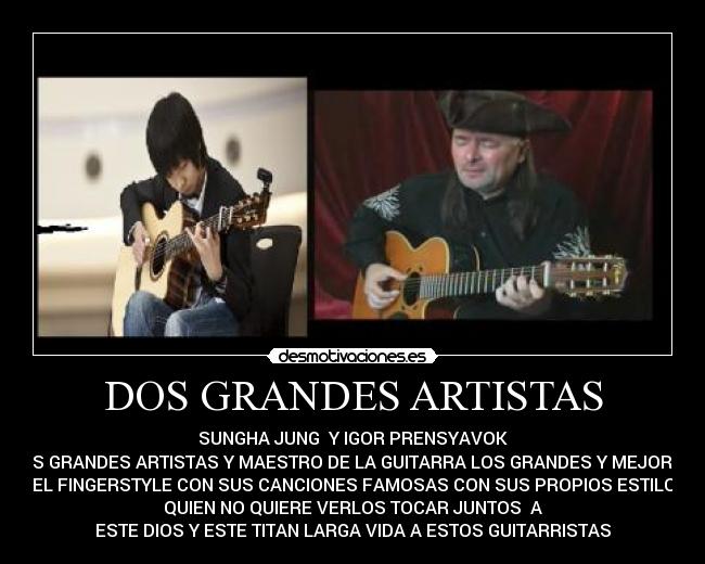 DOS GRANDES ARTISTAS - SUNGHA JUNG Y IGOR PRENSYAVOK
DOS GRANDES ARTISTAS Y MAESTRO DE LA GUITARRA LOS GRANDES Y MEJORES
DEL FINGERSTYLE CON SUS CANCIONES FAMOSAS CON SUS PROPIOS ESTILOS
QUIEN NO QUIERE VERLOS TOCAR JUNTOS A
ESTE DIOS Y ESTE TITAN LARGA VIDA A ESTOS GUITARRISTAS