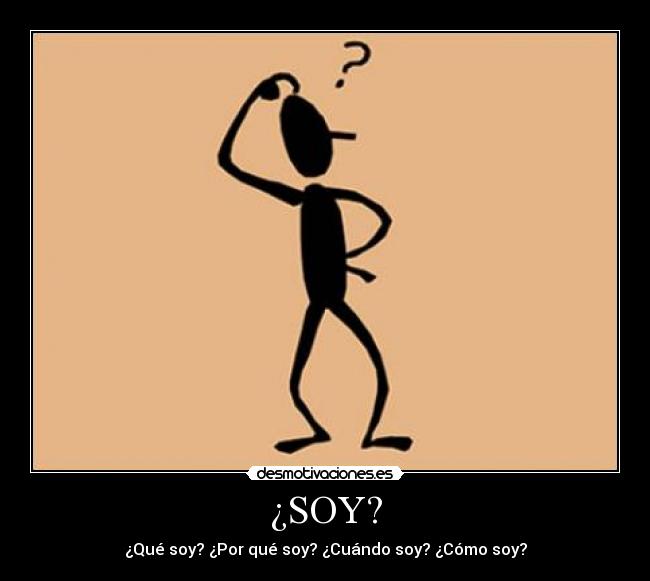 ¿SOY? - ¿Qué soy? ¿Por qué soy? ¿Cuándo soy? ¿Cómo soy?