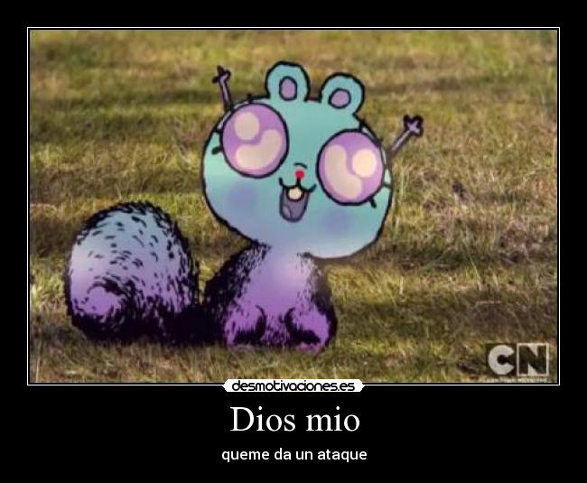 Dios mio - queme da un ataque