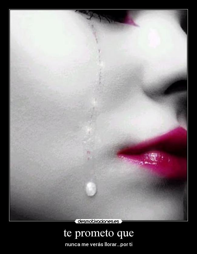 te prometo que - nunca me verás llorar...por ti