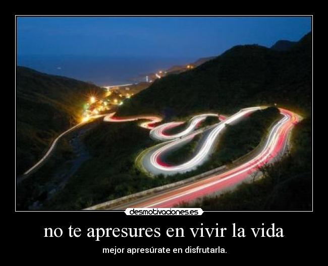 no te apresures en vivir la vida - mejor apresúrate en disfrutarla.