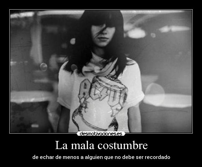 La mala costumbre - de echar de menos a alguien que no debe ser recordado