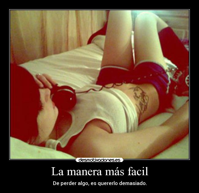 La manera más facil - De perder algo, es quererlo demasiado.