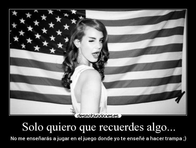 Solo quiero que recuerdes algo... -