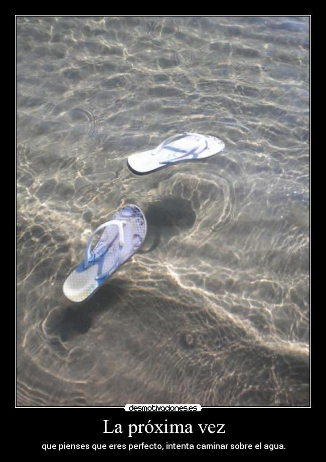 La próxima vez - que pienses que eres perfecto, intenta caminar sobre el agua.