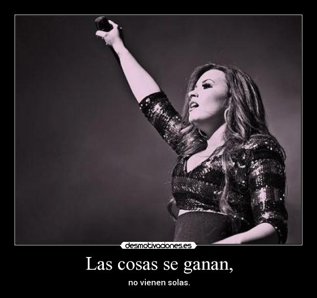 Las cosas se ganan, - no vienen solas.
