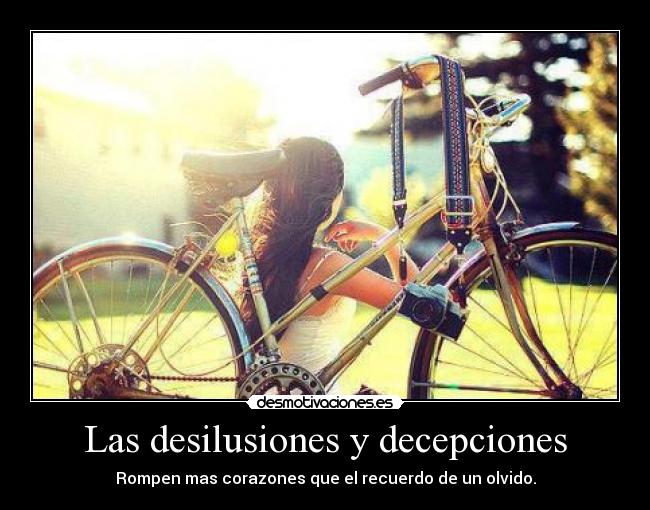 Las desilusiones y decepciones - Rompen mas corazones que el recuerdo de un olvido.