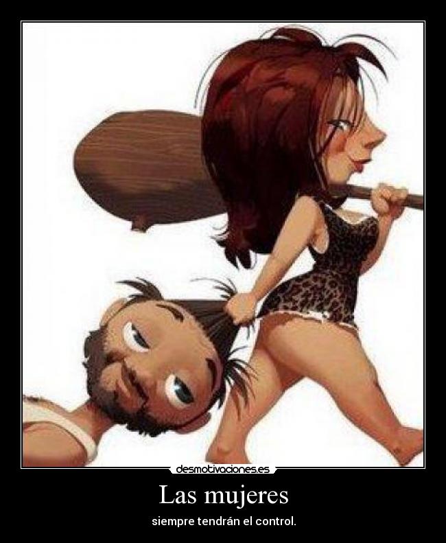 Las mujeres - siempre tendrán el control.
