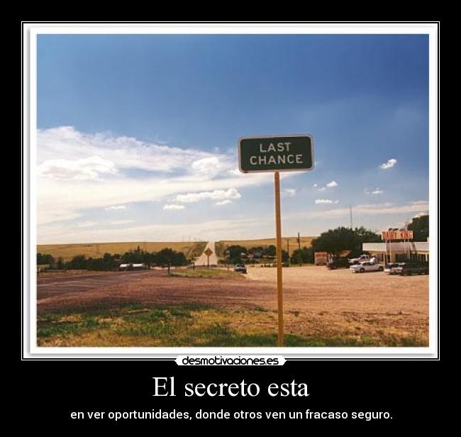 El secreto esta - en ver oportunidades, donde otros ven un fracaso seguro.