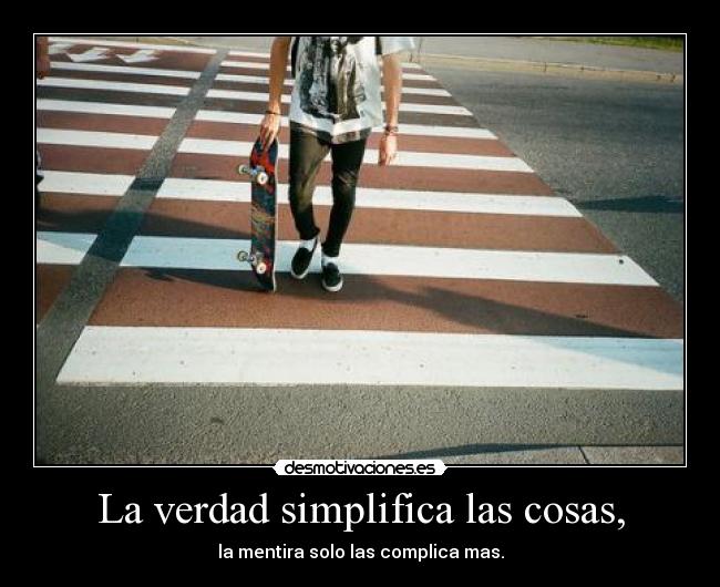 La verdad simplifica las cosas, - la mentira solo las complica mas.