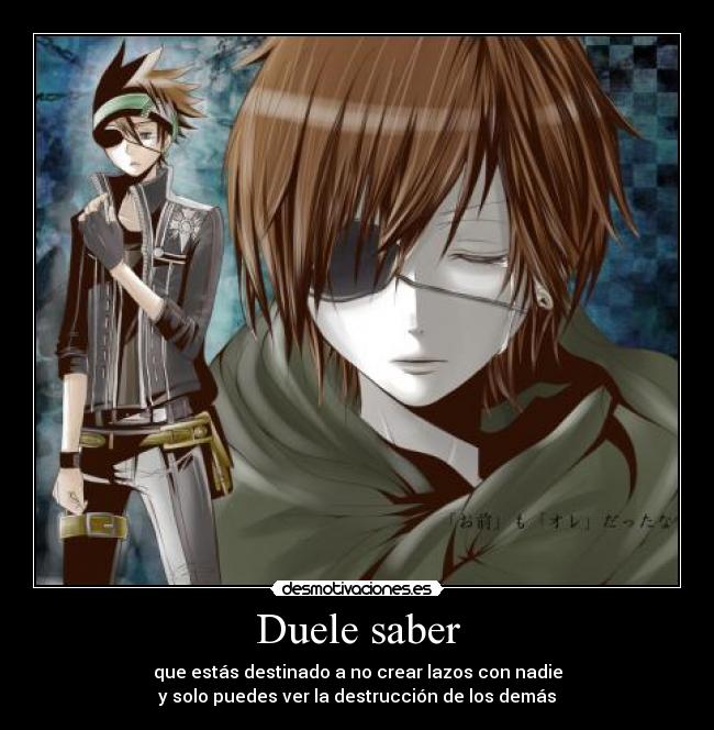 Duele saber - que estás destinado a no crear lazos con nadie
y solo puedes ver la destrucción de los demás