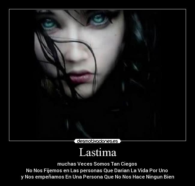 Lastima - muchas Veces Somos Tan Ciegos
No Nos Fijemos en Las personas Que Darian La Vida Por Uno
y Nos empeñamos En Una Persona Que No Nos Hace Ningun Bien