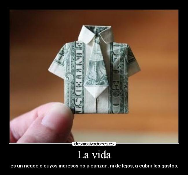 La vida - es un negocio cuyos ingresos no alcanzan, ni de lejos, a cubrir los gastos.