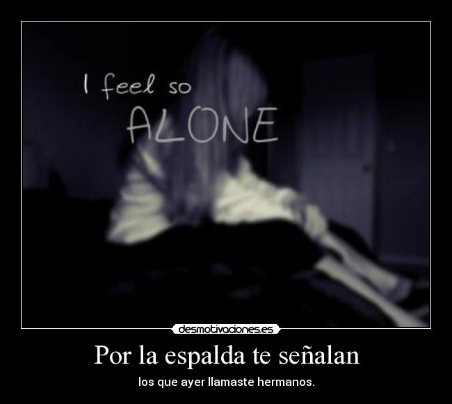 Por la espalda te señalan - los que ayer llamaste hermanos.