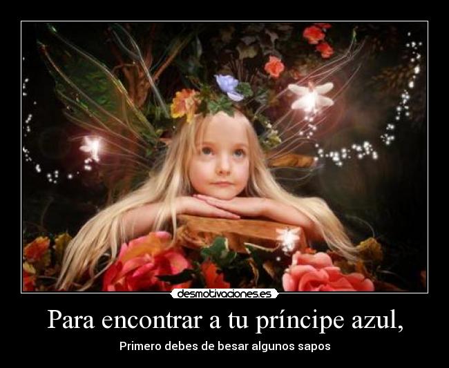 Para encontrar a tu príncipe azul, - Primero debes de besar algunos sapos
