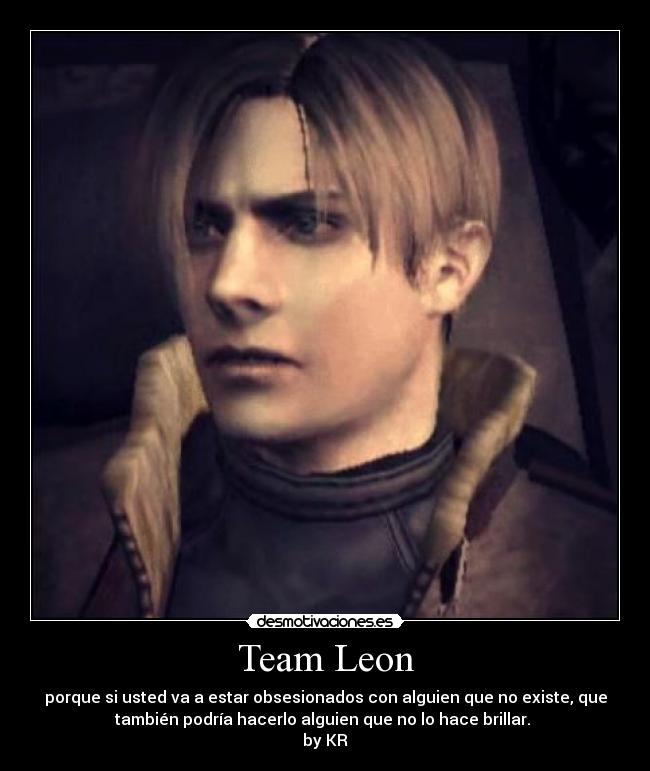 Team Leon - porque si usted va a estar obsesionados con alguien que no existe, que
también podría hacerlo alguien que no lo hace brillar.
by KR