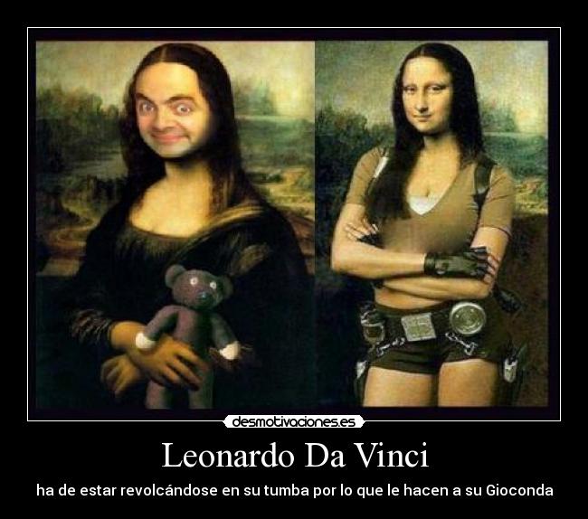 Leonardo Da Vinci - ha de estar revolcándose en su tumba por lo que le hacen a su Gioconda