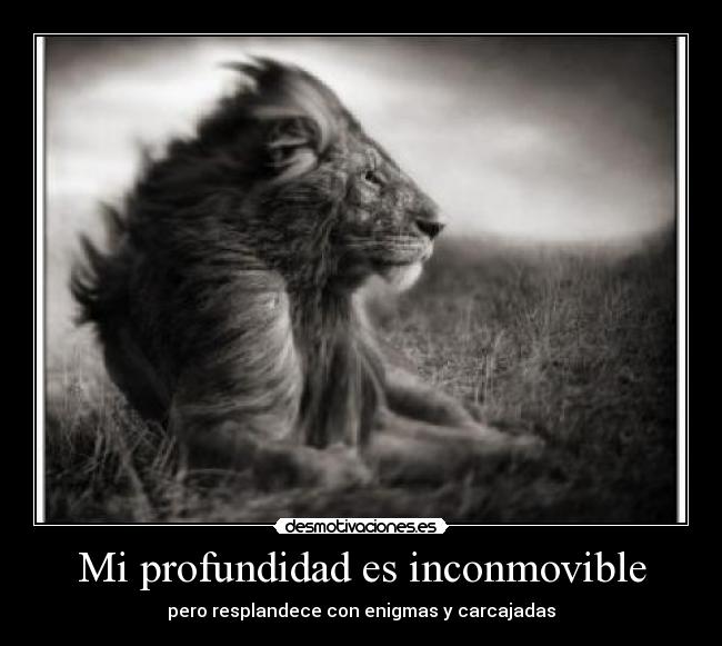 Mi profundidad es inconmovible -