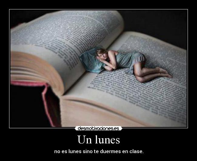 Un lunes - no es lunes sino te duermes en clase.