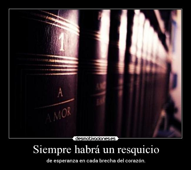 Siempre habrá un resquicio - de esperanza en cada brecha del corazón.