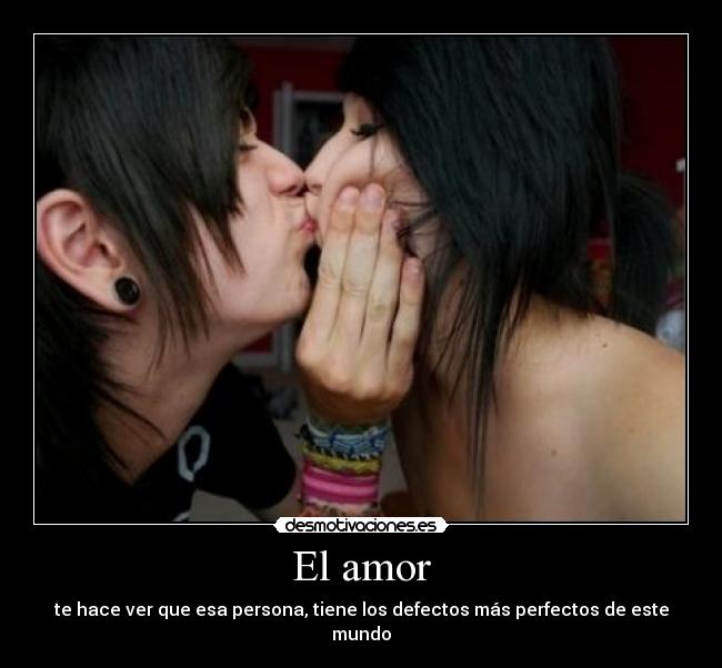 El amor - te hace ver que esa persona, tiene los defectos más perfectos de este mundo
