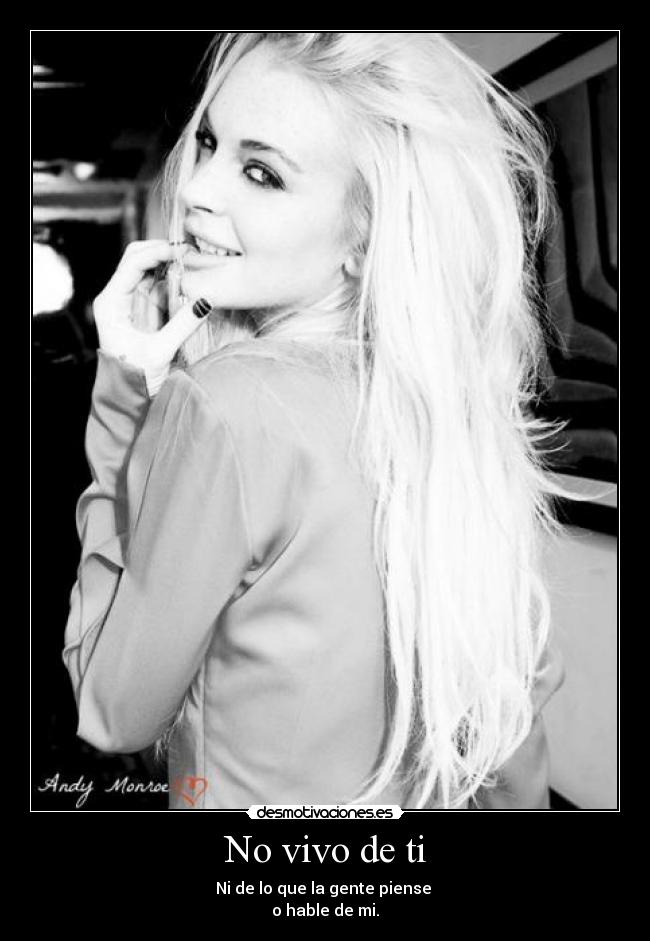 No vivo de ti - Ni de lo que la gente piense 
o hable de mi.