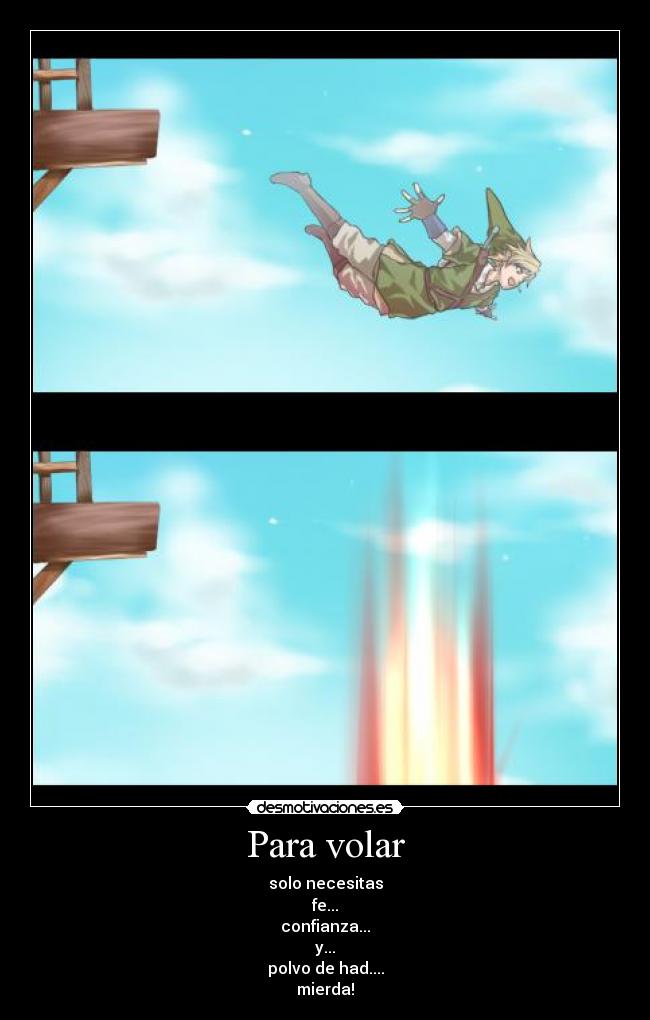 Para volar - solo necesitas
fe...
confianza...
y...
polvo de had....
mierda!