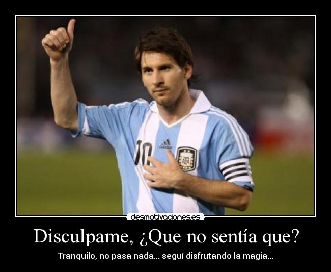 Disculpame, ¿Que no sentía que? - Tranquilo, no pasa nada... seguí disfrutando la magia...