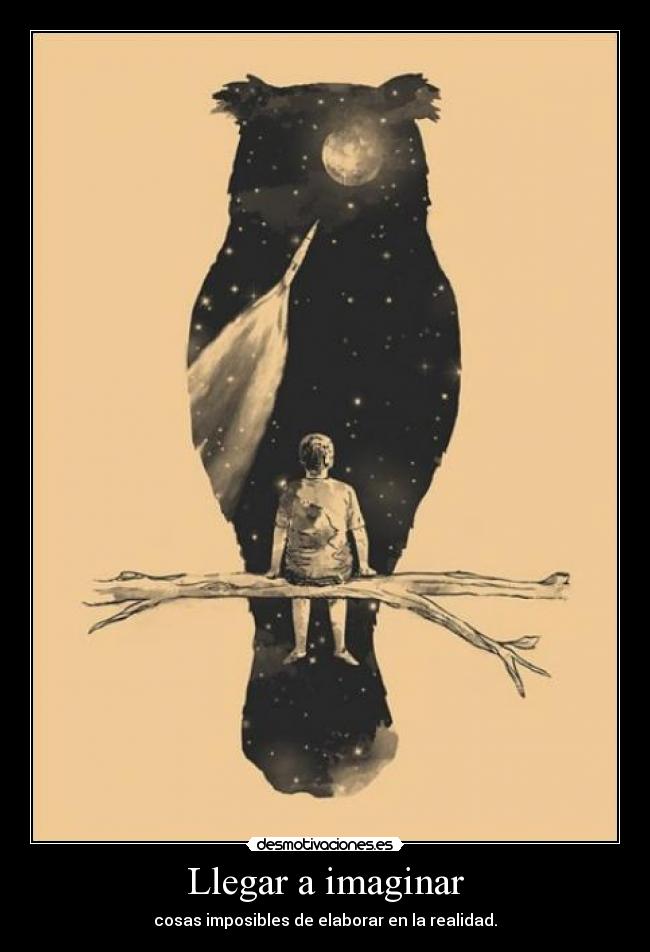 Llegar a imaginar - cosas imposibles de elaborar en la realidad.