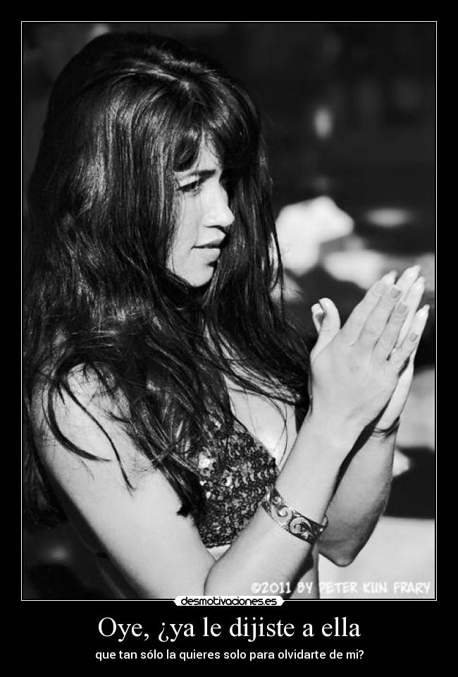 Oye, ¿ya le dijiste a ella - que tan sólo la quieres solo para olvidarte de mi?