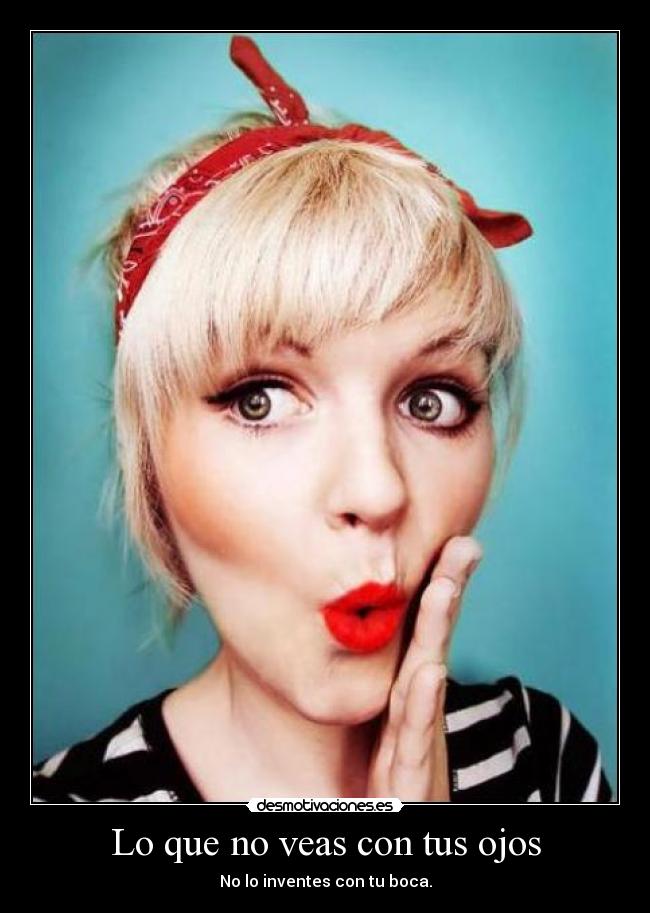 Lo que no veas con tus ojos - No lo inventes con tu boca.