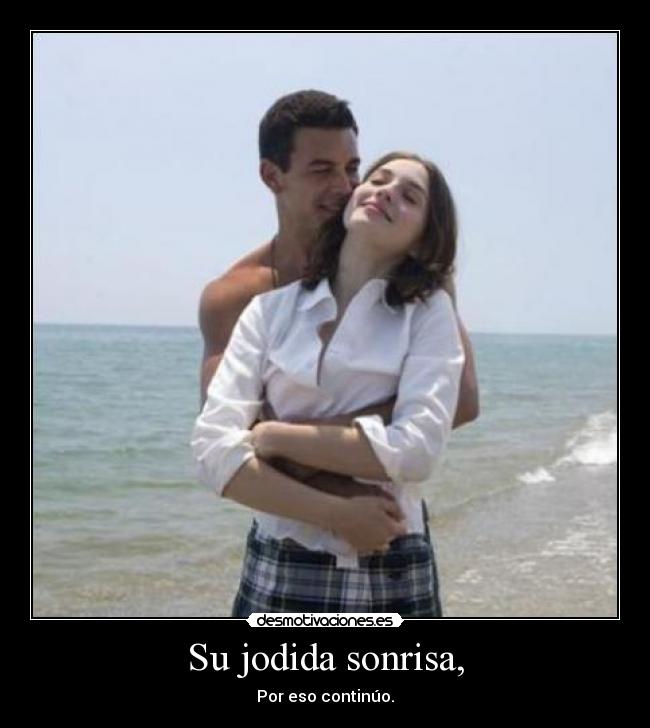 Su jodida sonrisa, - Por eso continúo.