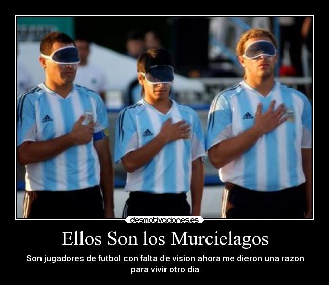 Ellos Son los Murcielagos - Son jugadores de futbol con falta de vision ahora me dieron una razon
para vivir otro dia