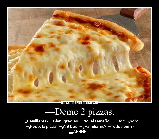 —Deme 2 pizzas. - 
