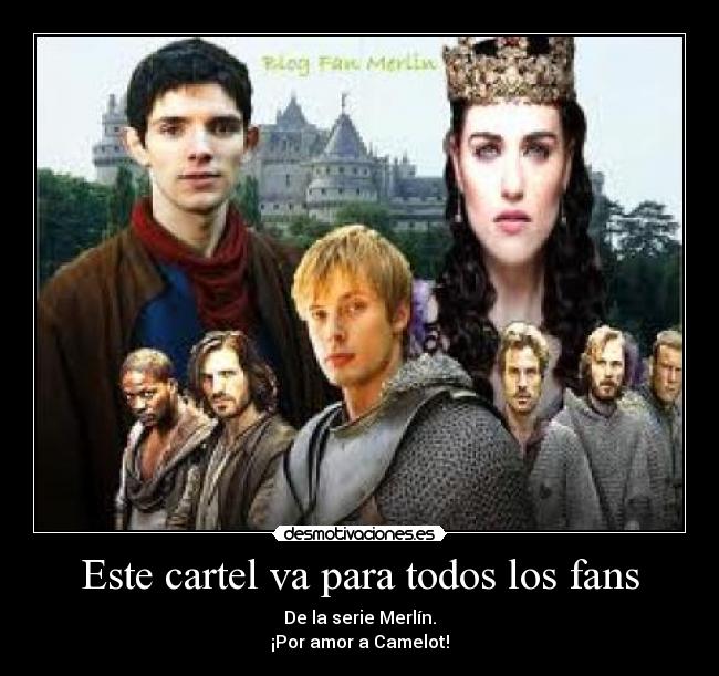 Este cartel va para todos los fans - De la serie Merlín.
¡Por amor a Camelot!