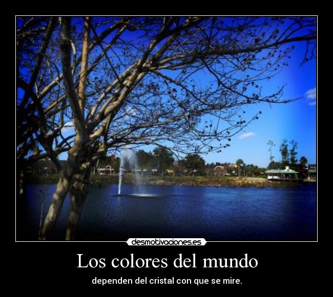 Los colores del mundo - dependen del cristal con que se mire.