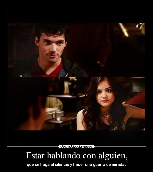 Estar hablando con alguien, - que se haga el silencio y hacer una guerra de miradas