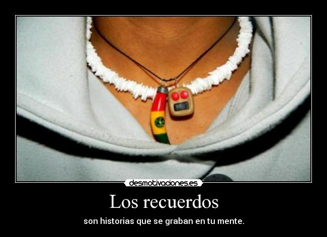 Los recuerdos - son historias que se graban en tu mente.