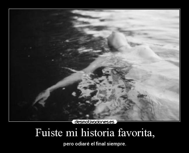 Fuiste mi historia favorita, - pero odiaré el final siempre.