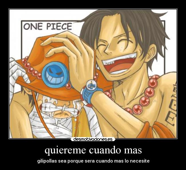 quiereme cuando mas - gilipollas sea porque sera cuando mas lo necesite