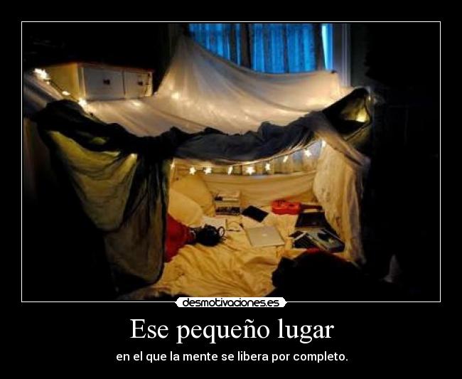 Ese pequeño lugar - en el que la mente se libera por completo.