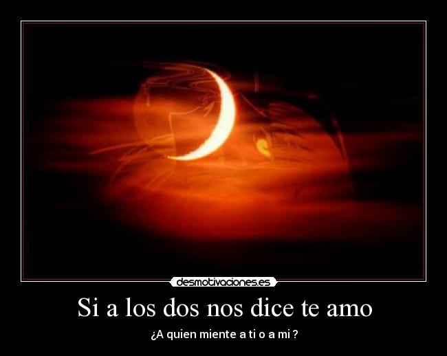 Si a los dos nos dice te amo - ¿A quien miente a ti o a mi ?
