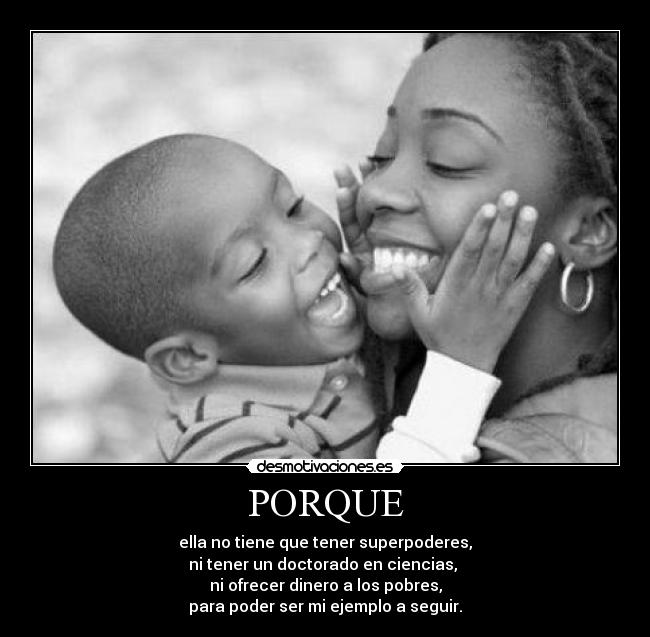 PORQUE - ella no tiene que tener superpoderes,
ni tener un doctorado en ciencias, 
ni ofrecer dinero a los pobres,
para poder ser mi ejemplo a seguir.