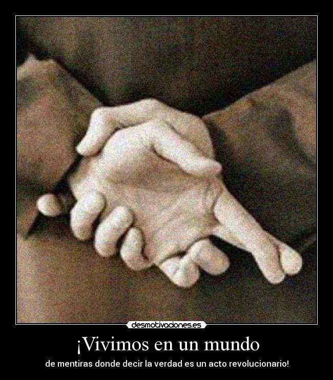 ¡Vivimos en un mundo - de mentiras donde decir la verdad es un acto revolucionario!